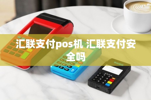 汇联支付pos机 汇联支付安全吗