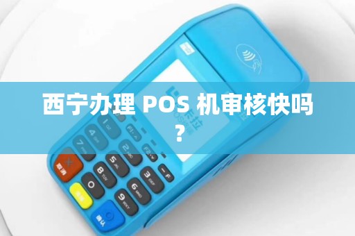 西宁办理 POS 机审核快吗? 西宁办理 POS 机审核快吗?