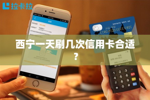 西宁一天刷几次信用卡合适? 西宁一天刷几次信用卡合适?