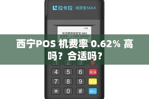 西宁POS 机费率 0.62% 高吗？合适吗？