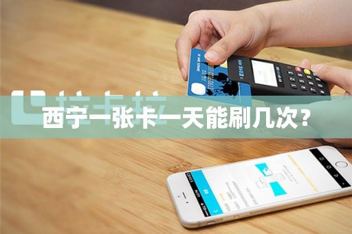 西宁一张卡一天能刷几次? 西宁一张卡一天能刷几次?