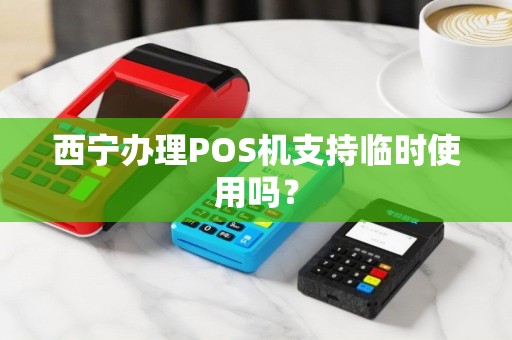西宁办理POS机支持临时使用吗? 西宁办理POS机支持临时使用吗?