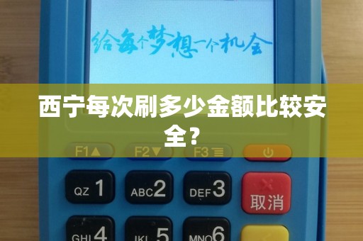 西宁每次刷多少金额比较安全？