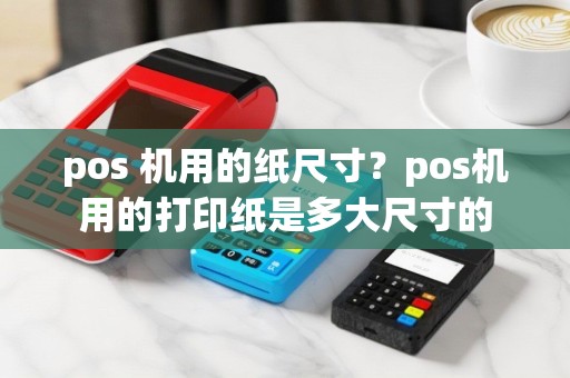 pos 机用的纸尺寸？pos机用的打印纸是多大尺寸的