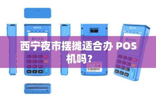 西宁夜市摆摊适合办 POS 机吗？