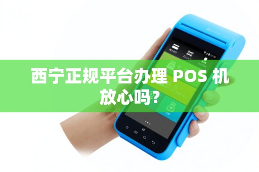 西宁正规平台办理 POS 机放心吗？