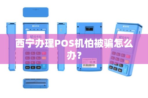 西宁办理POS机怕被骗怎么办？