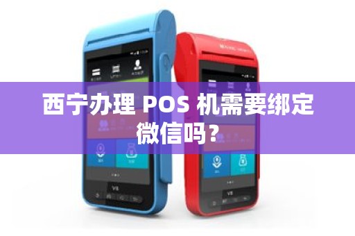 西宁办理 POS 机需要绑定微信吗？