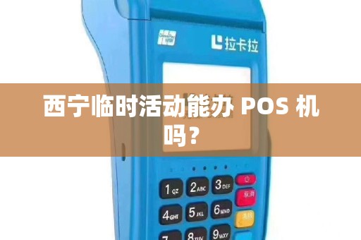 西宁临时活动能办 POS 机吗？