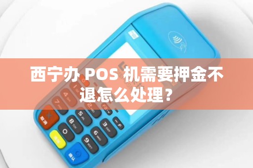 西宁办 POS 机需要押金不退怎么处理？