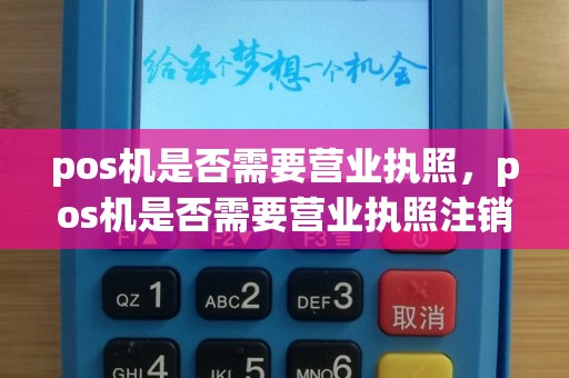 pos机是否需要营业执照，pos机是否需要营业执照注销