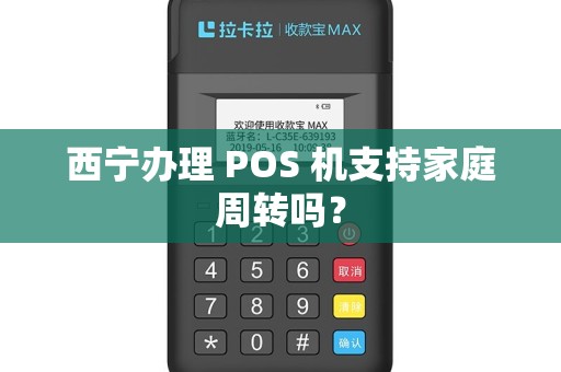 西宁办理 POS 机支持家庭周转吗？
