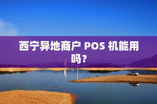 西宁异地商户 POS 机能用吗？