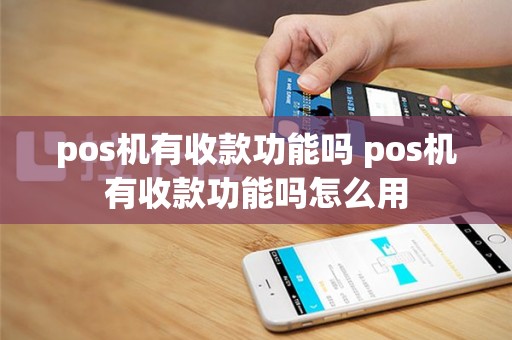 pos机有收款功能吗 pos机有收款功能吗怎么用