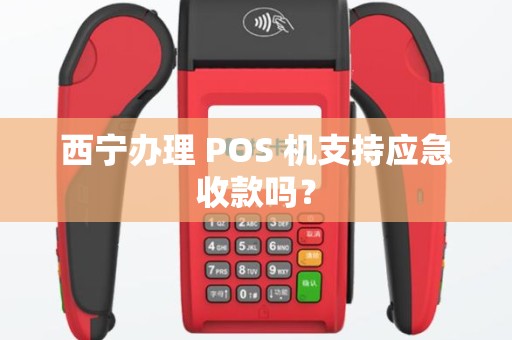 西宁办理 POS 机支持应急收款吗? 西宁办理 POS 机支持应急收款吗?