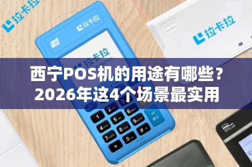 西宁POS机的用途有哪些？2026年这4个场景最实用
