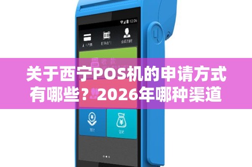 关于西宁POS机的申请方式有哪些？2026年哪种渠道最靠谱