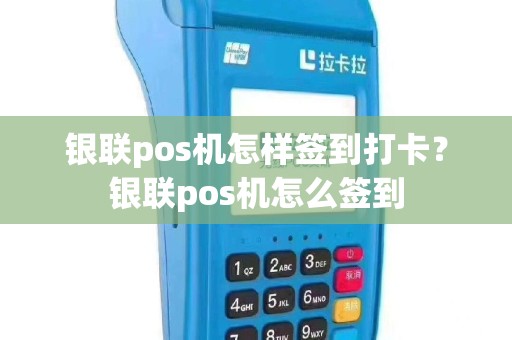 银联pos机怎样签到打卡？银联pos机怎么签到
