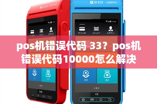 pos机错误代码 33？pos机错误代码10000怎么解决