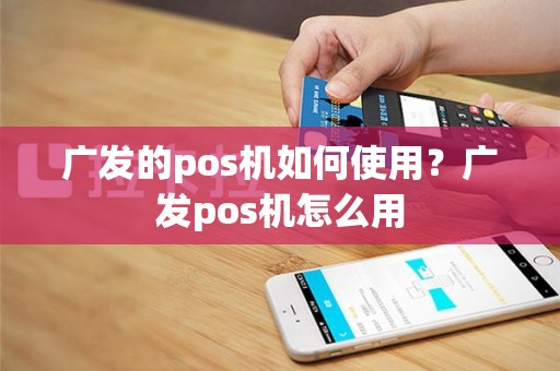 广发的pos机如何使用？广发pos机怎么用