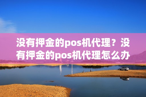没有押金的pos机代理？没有押金的pos机代理怎么办