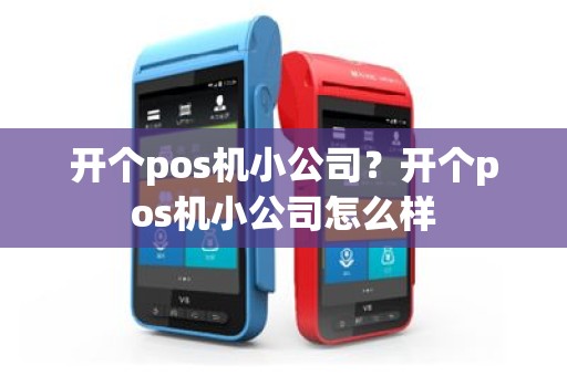 开个pos机小公司？开个pos机小公司怎么样