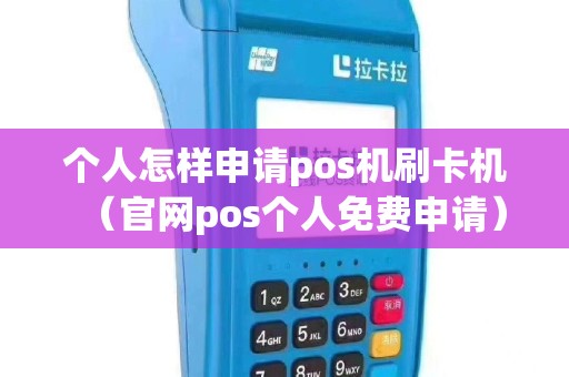 个人怎样申请pos机刷卡机（官网pos个人免费申请）