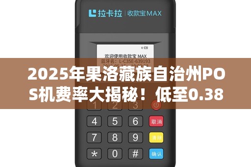 2025年果洛藏族自治州POS机费率大揭秘！低至0.38%的花呗支付真的靠谱吗？