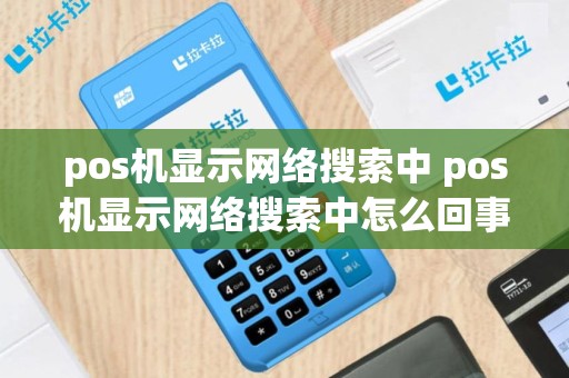 pos机显示网络搜索中 pos机显示网络搜索中怎么回事