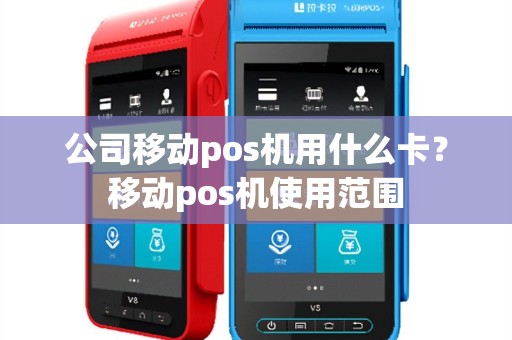 公司移动pos机用什么卡？移动pos机使用范围