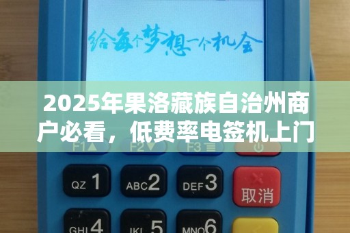 2025年果洛藏族自治州商户必看，低费率电签机上门安装背后藏着哪些秘密？