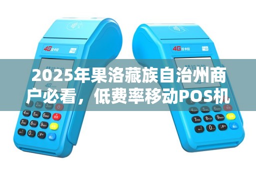2025年果洛藏族自治州商户必看,低费率移动POS机上门安装背后藏着哪些秘密? 2025年果洛藏族自治州商户必看,低费率移动POS机上门安装背后藏着哪些秘密?