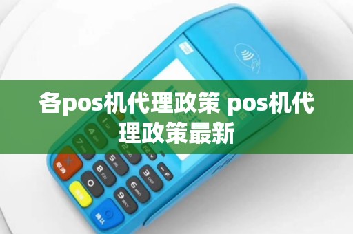 各pos机代理政策 pos机代理政策最新