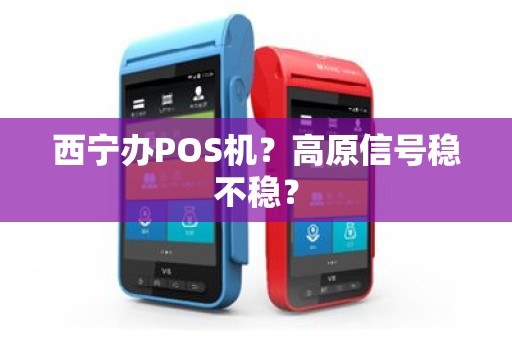 西宁办POS机？高原信号稳不稳？
