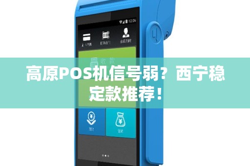 高原POS机信号弱？西宁稳定款推荐！
