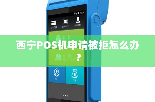 西宁POS机申请被拒怎么办？