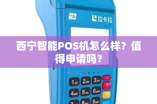 西宁智能POS机怎么样？值得申请吗？