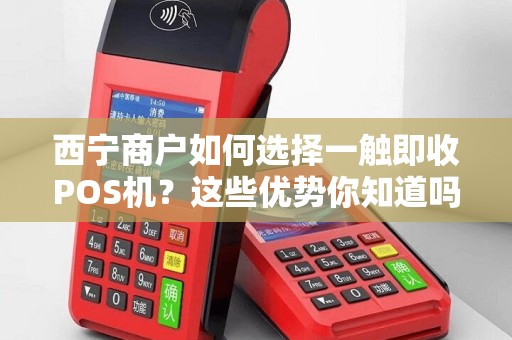 西宁商户如何选择一触即收POS机？这些优势你知道吗？