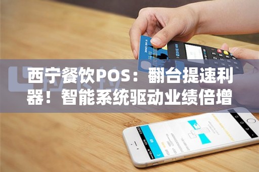 西宁餐饮POS：翻台提速利器！智能系统驱动业绩倍增