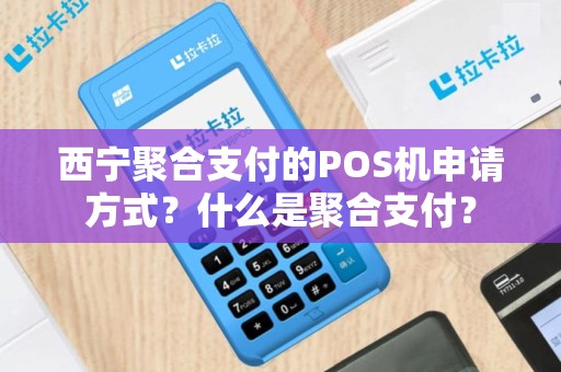 西宁聚合支付的POS机申请方式？什么是聚合支付？