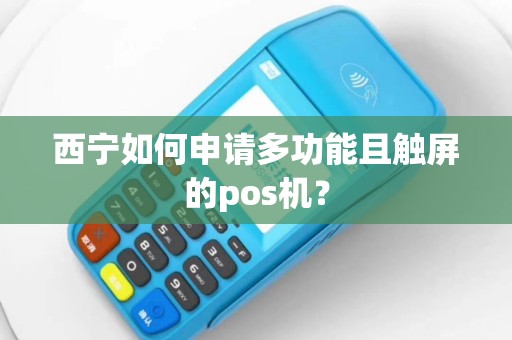 西宁如何申请多功能且触屏的pos机？