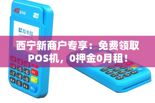 西宁新商户专享：免费领取POS机，0押金0月租！