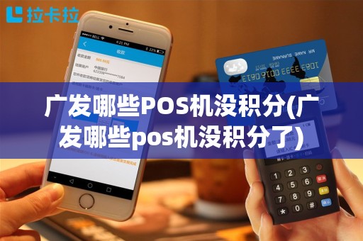 广发哪些POS机没积分(广发哪些pos机没积分了)