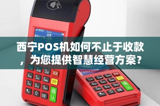 西宁POS机如何不止于收款，为您提供智慧经营方案？