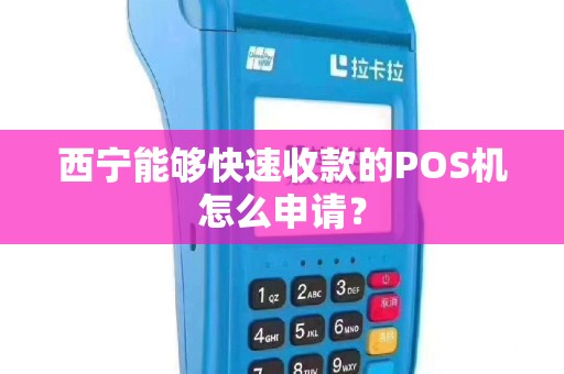 西宁能够快速收款的POS机怎么申请？