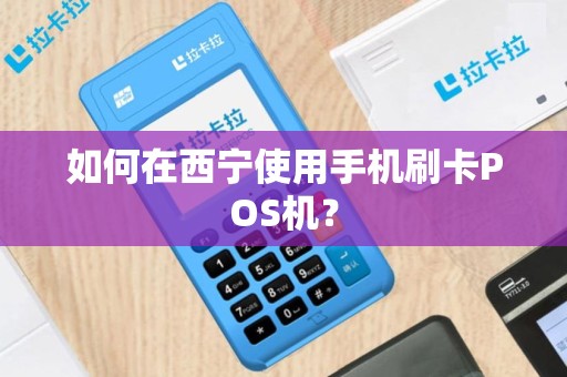 如何在西宁使用手机刷卡POS机?