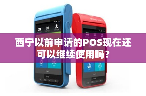 西宁以前申请的POS现在还可以继续使用吗？