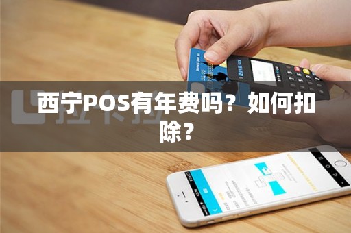 西宁POS有年费吗？如何扣除？