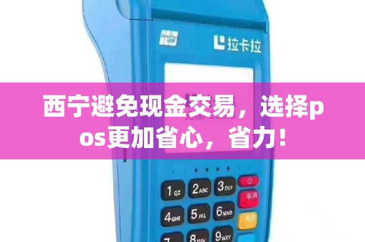 西宁避免现金交易，选择pos更加省心，省力！