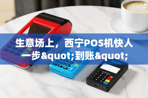 生意场上，西宁POS机快人一步"到账"